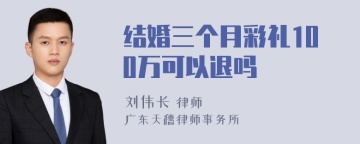 结婚三个月彩礼100万可以退吗