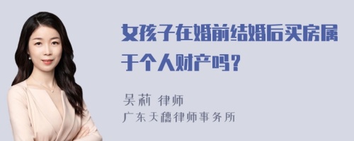 女孩子在婚前结婚后买房属于个人财产吗？