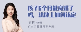 孩子6个月能离婚了吗，法律上如何认定