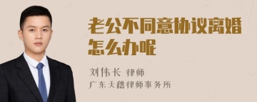 老公不同意协议离婚怎么办呢