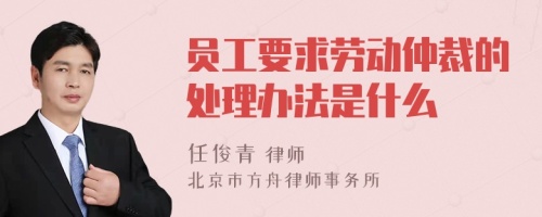 员工要求劳动仲裁的处理办法是什么