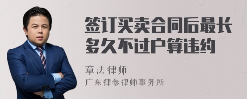 签订买卖合同后最长多久不过户算违约