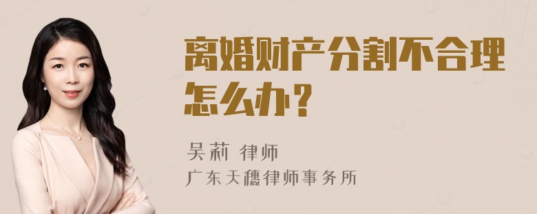 离婚财产分割不合理怎么办？