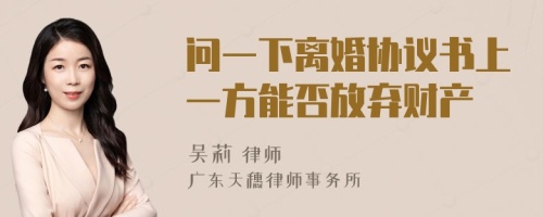 问一下离婚协议书上一方能否放弃财产