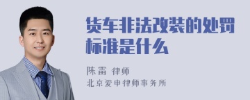 货车非法改装的处罚标准是什么