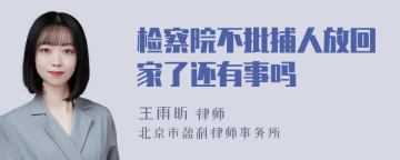 检察院不批捕人放回家了还有事吗