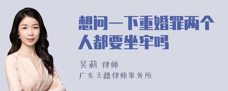 想问一下重婚罪两个人都要坐牢吗