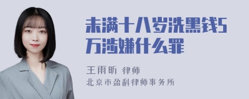 未满十八岁洗黑钱5万涉嫌什么罪