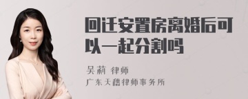 回迁安置房离婚后可以一起分割吗