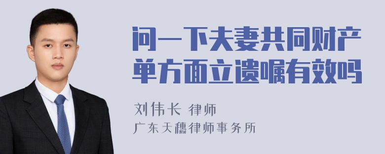 问一下夫妻共同财产单方面立遗嘱有效吗