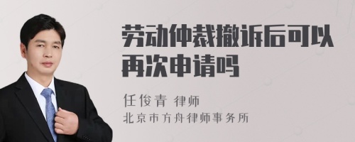 劳动仲裁撤诉后可以再次申请吗