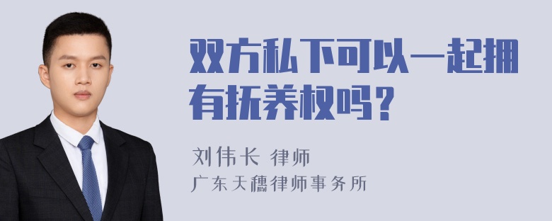 双方私下可以一起拥有抚养权吗？