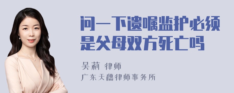 问一下遗嘱监护必须是父母双方死亡吗