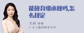 能放弃继承权吗,怎么规定