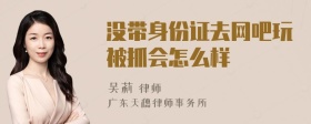 没带身份证去网吧玩被抓会怎么样