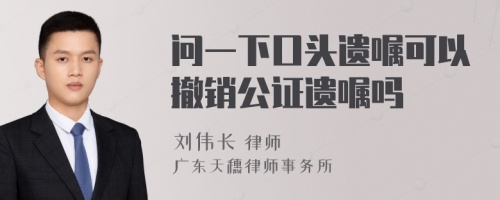 问一下口头遗嘱可以撤销公证遗嘱吗