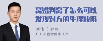 离婚判离了怎么可以发现对方的生理缺陷