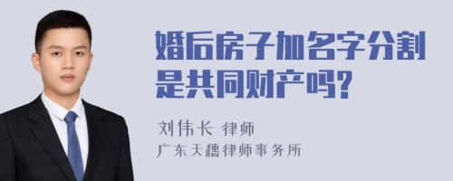 婚后房子加名字分割是共同财产吗?