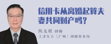 信用卡从离婚起算夫妻共同财产吗？