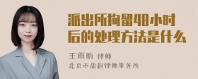 派出所拘留48小时后的处理方法是什么