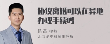 协议离婚可以在异地办理手续吗