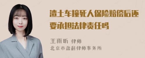 渣土车撞死人保险赔偿后还要承担法律责任吗