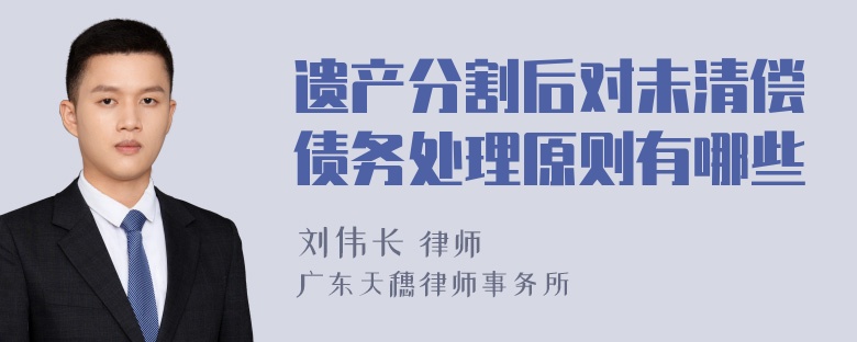 遗产分割后对未清偿债务处理原则有哪些