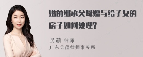 婚前继承父母赠与给子女的房子如何处理?