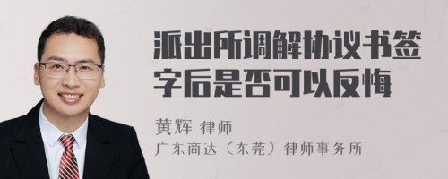 派出所调解协议书签字后是否可以反悔