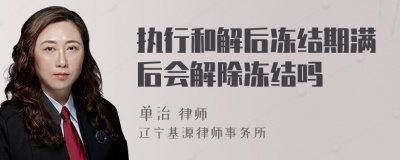 执行和解后冻结期满后会解除冻结吗