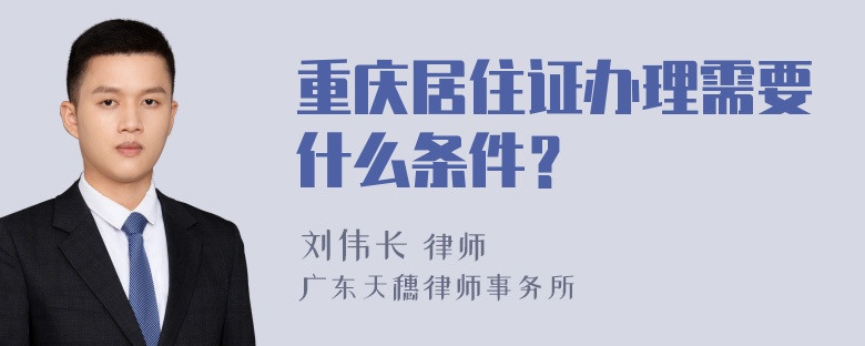 重庆居住证办理需要什么条件？