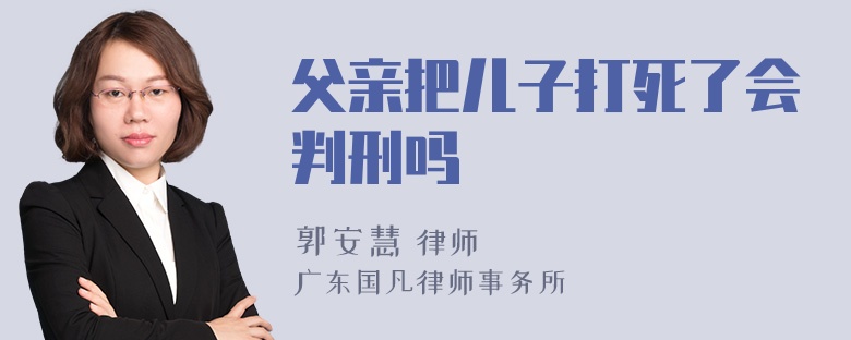 父亲把儿子打死了会判刑吗