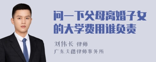 问一下父母离婚子女的大学费用谁负责