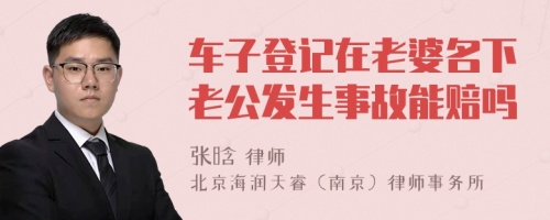 车子登记在老婆名下老公发生事故能赔吗