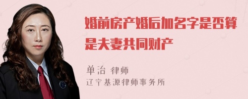 婚前房产婚后加名字是否算是夫妻共同财产