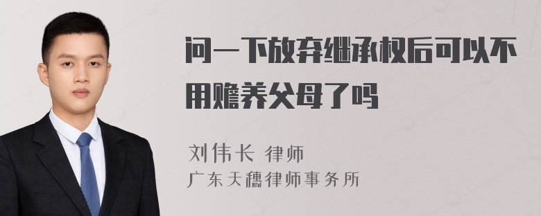 问一下放弃继承权后可以不用赡养父母了吗