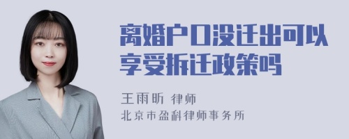 离婚户口没迁出可以享受拆迁政策吗