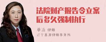 法院财产报告令立案后多久强制执行