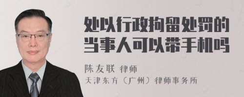 处以行政拘留处罚的当事人可以带手机吗