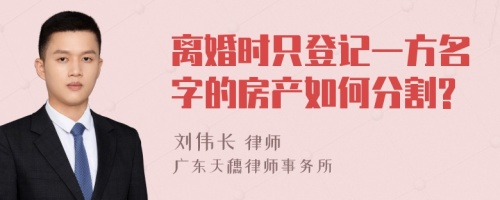 离婚时只登记一方名字的房产如何分割?