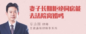 妻子长期拒绝同房能去法院离婚吗