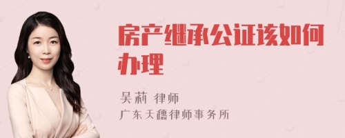 房产继承公证该如何办理