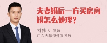 夫妻婚后一方买房离婚怎么处理？