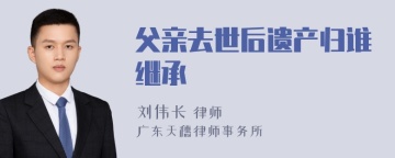 父亲去世后遗产归谁继承