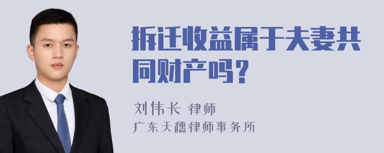 拆迁收益属于夫妻共同财产吗？