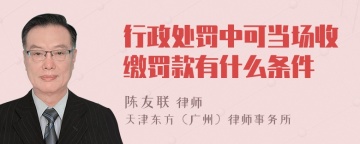 行政处罚中可当场收缴罚款有什么条件