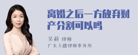 离婚之后一方放弃财产分割可以吗