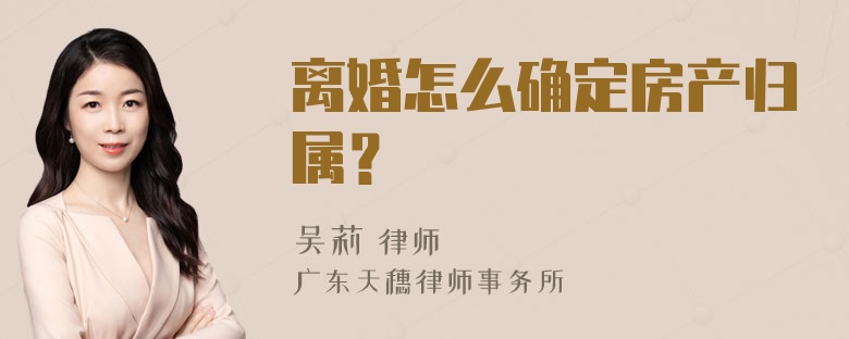 离婚怎么确定房产归属？