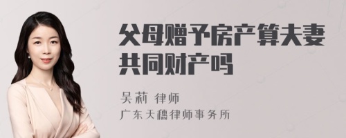 父母赠予房产算夫妻共同财产吗