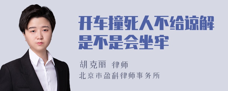 开车撞死人不给谅解是不是会坐牢